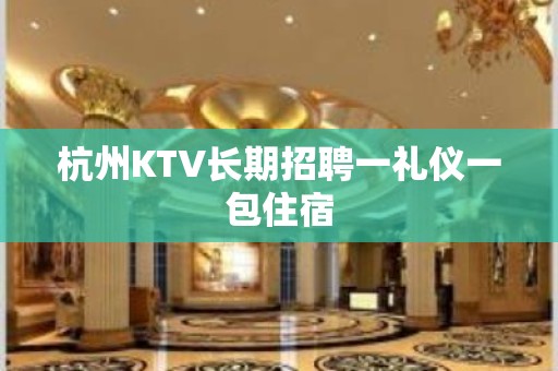 杭州KTV长期招聘一礼仪一包住宿