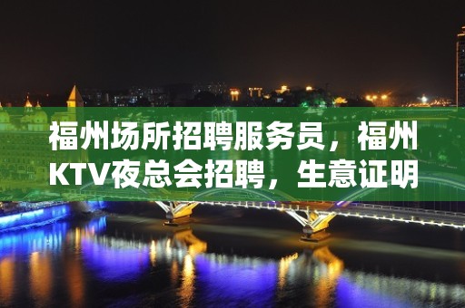 福州场所招聘服务员，福州KTV夜总会招聘，生意证明，从不吹牛