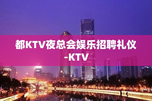 都KTV夜总会娱乐招聘礼仪-KTV