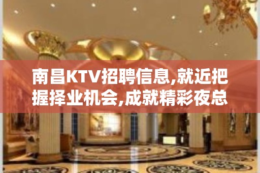 南昌KTV招聘信息,就近把握择业机会,成就精彩夜总会人生