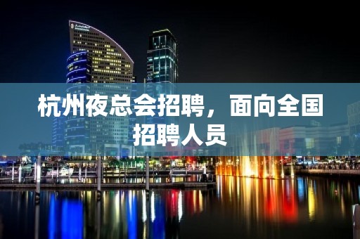 杭州夜总会招聘，面向全国招聘人员