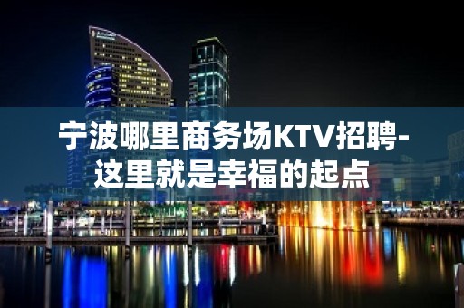 宁波哪里商务场KTV招聘-这里就是幸福的起点