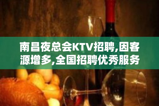 南昌夜总会KTV招聘,因客源增多,全国招聘优秀服务工作者。