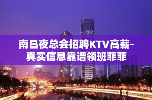 南昌夜总会招聘KTV高薪-真实信息靠谱领班菲菲