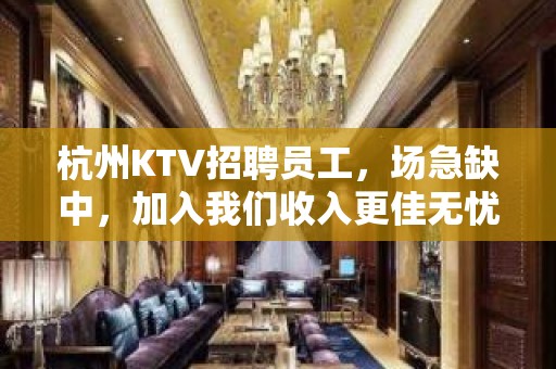 杭州KTV招聘员工，场急缺中，加入我们收入更佳无忧