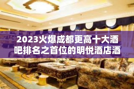 2023火爆成都更高十大酒吧排名之首位的明悦酒店酒吧