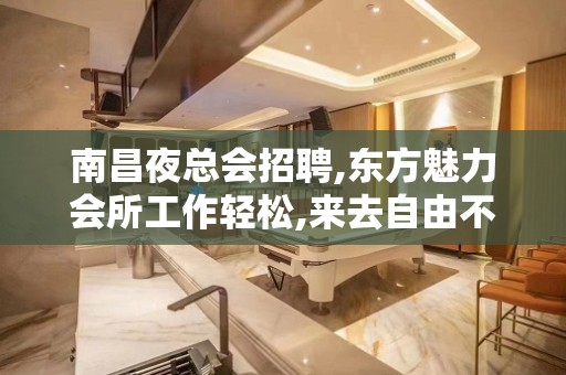 南昌夜总会招聘,东方魅力会所工作轻松,来去自由不限制