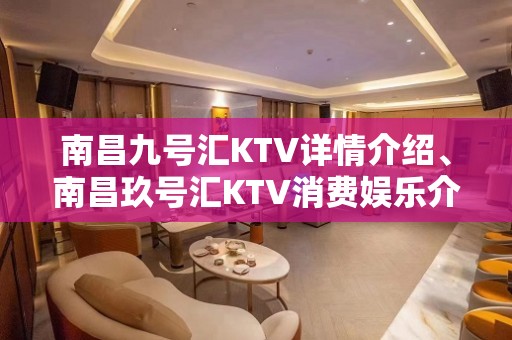 南昌九号汇KTV详情介绍、南昌玖号汇KTV消费娱乐介绍