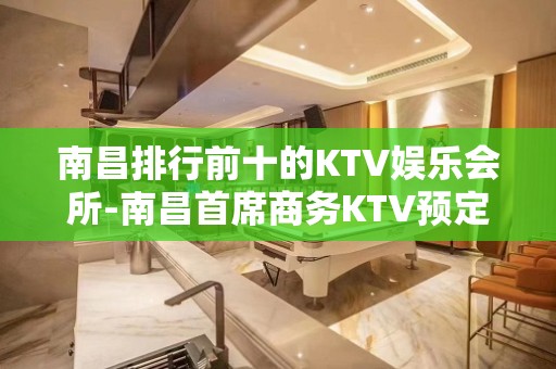 南昌排行前十的KTV娱乐会所-南昌首席商务KTV预定