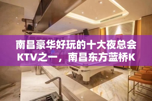 南昌豪华好玩的十大夜总会KTV之一，南昌东方蓝桥KTV