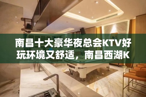 南昌十大豪华夜总会KTV好玩环境又舒适，南昌西湖KTV