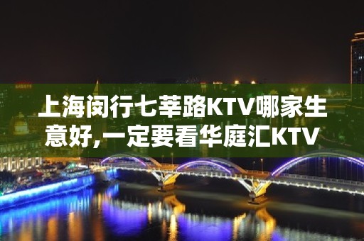 上海闵行七莘路KTV哪家生意好,一定要看华庭汇KTV