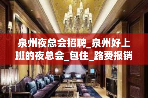 泉州夜总会招聘_泉州好上班的夜总会_包住_路费报销_10起