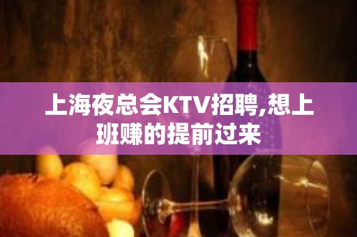 上海夜总会KTV招聘,想上班赚的提前过来