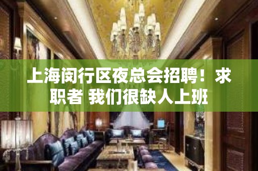 上海闵行区夜总会招聘！求职者 我们很缺人上班