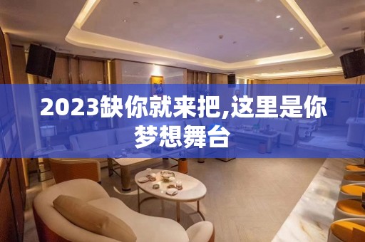 2023缺你就来把,这里是你梦想舞台