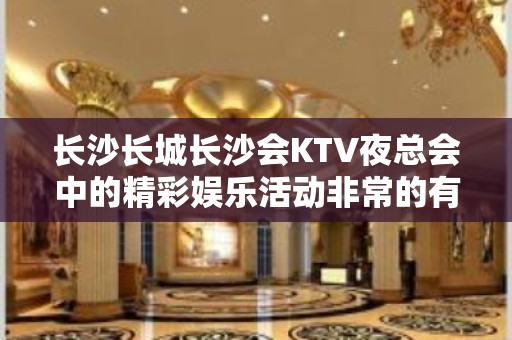 长沙长城长沙会KTV夜总会中的精彩娱乐活动非常的有意思