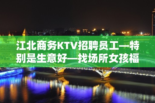 江北商务KTV招聘员工—特别是生意好—找场所女孩福利