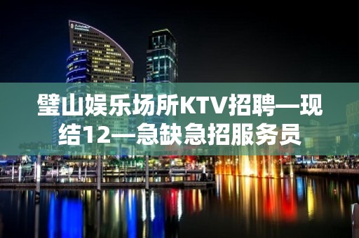 璧山娱乐场所KTV招聘—现结12—急缺急招服务员