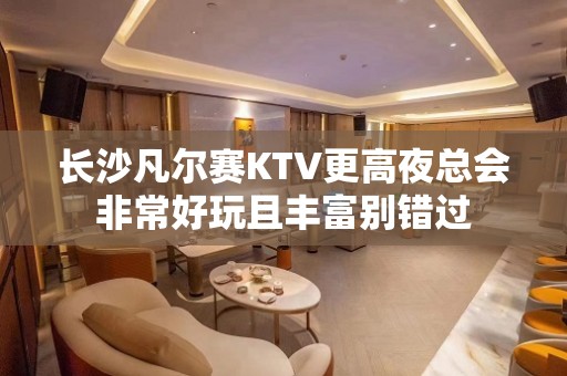 长沙凡尔赛KTV更高夜总会非常好玩且丰富别错过