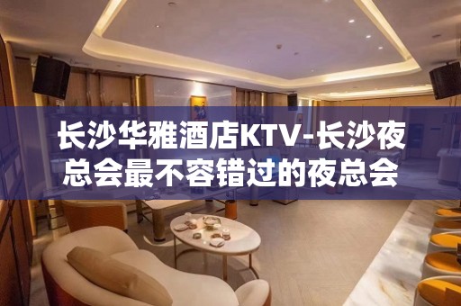 长沙华雅酒店KTV-长沙夜总会最不容错过的夜总会