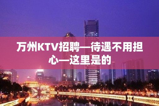 万州KTV招聘—待遇不用担心—这里是的