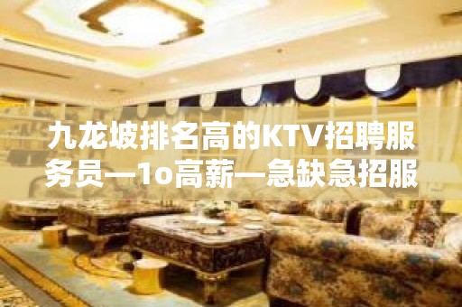 九龙坡排名高的KTV招聘服务员—1o高薪—急缺急招服务员