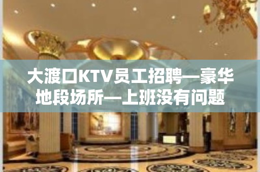 大渡口KTV员工招聘—豪华地段场所—上班没有问题