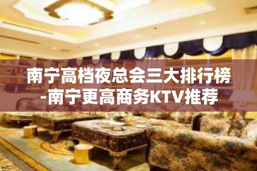 南宁高档夜总会三大排行榜-南宁更高商务KTV推荐