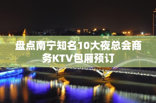 盘点南宁知名10大夜总会商务KTV包厢预订