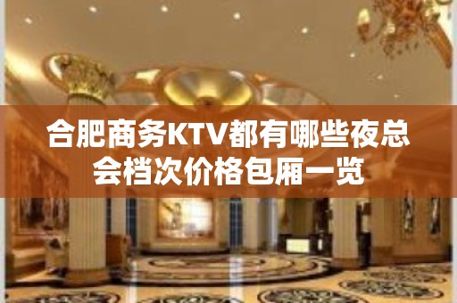 合肥商务KTV都有哪些夜总会档次价格包厢一览