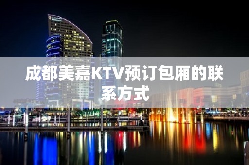 成都美嘉KTV预订包厢的联系方式