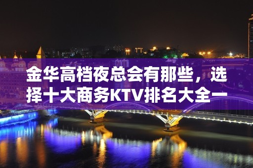 金华高档夜总会有那些，选择十大商务KTV排名大全一览