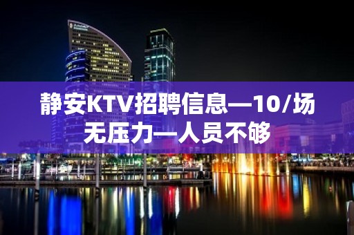 静安KTV招聘信息—10/场无压力—人员不够