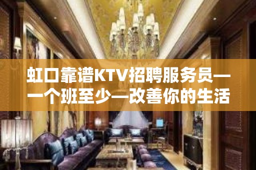 虹口靠谱KTV招聘服务员—一个班至少—改善你的生活