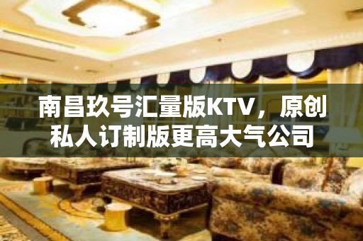 南昌玖号汇量版KTV，原创私人订制版更高大气公司