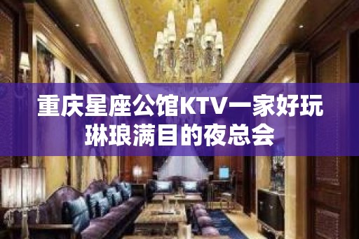 重庆星座公馆KTV一家好玩琳琅满目的夜总会