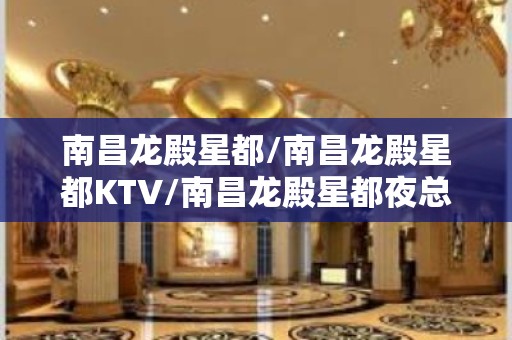 南昌龙殿星都/南昌龙殿星都KTV/南昌龙殿星都夜总会