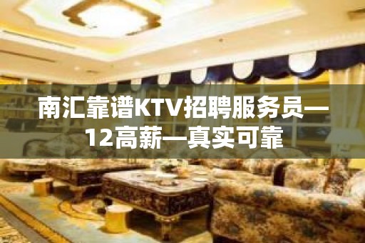 南汇靠谱KTV招聘服务员—12高薪—真实可靠