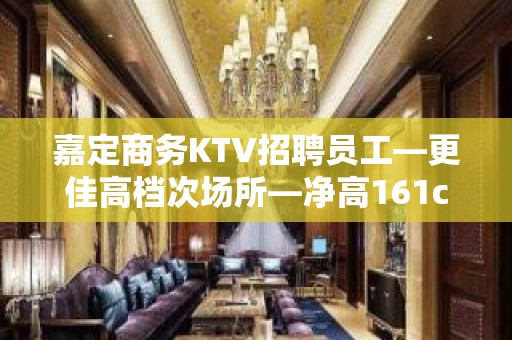 嘉定商务KTV招聘员工—更佳高档次场所—净高161cm起