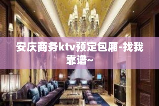 安庆商务ktv预定包厢-找我靠谱~