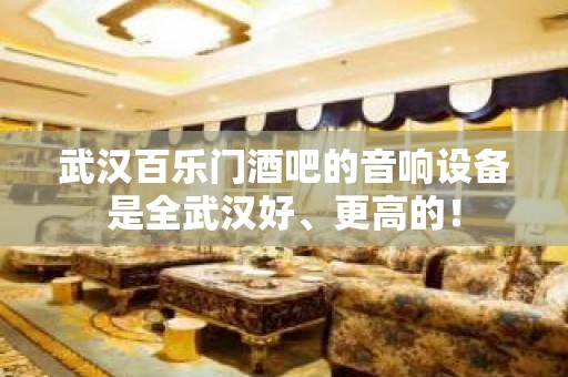 武汉百乐门酒吧的音响设备是全武汉好、更高的！