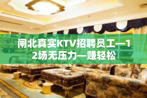 闸北真实KTV招聘员工—12场无压力—赚轻松