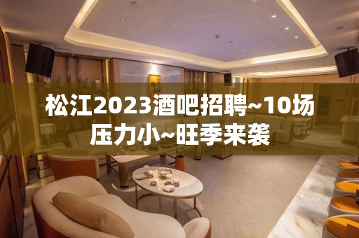 松江2023酒吧招聘~10场压力小~旺季来袭