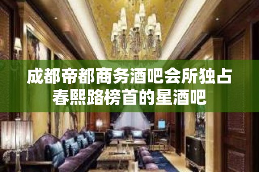 成都帝都商务酒吧会所独占春熙路榜首的星酒吧