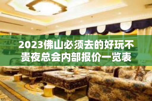 2023佛山必须去的好玩不贵夜总会内部报价一览表