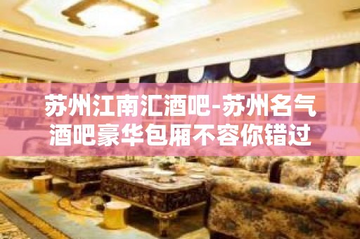 苏州江南汇酒吧-苏州名气酒吧豪华包厢不容你错过