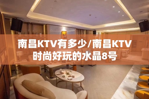 南昌KTV有多少/南昌KTV时尚好玩的水晶8号