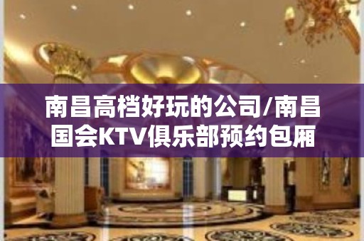 南昌高档好玩的公司/南昌国会KTV俱乐部预约包厢