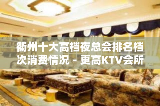 衢州十大高档夜总会排名档次消费情况－更高KTV会所排名